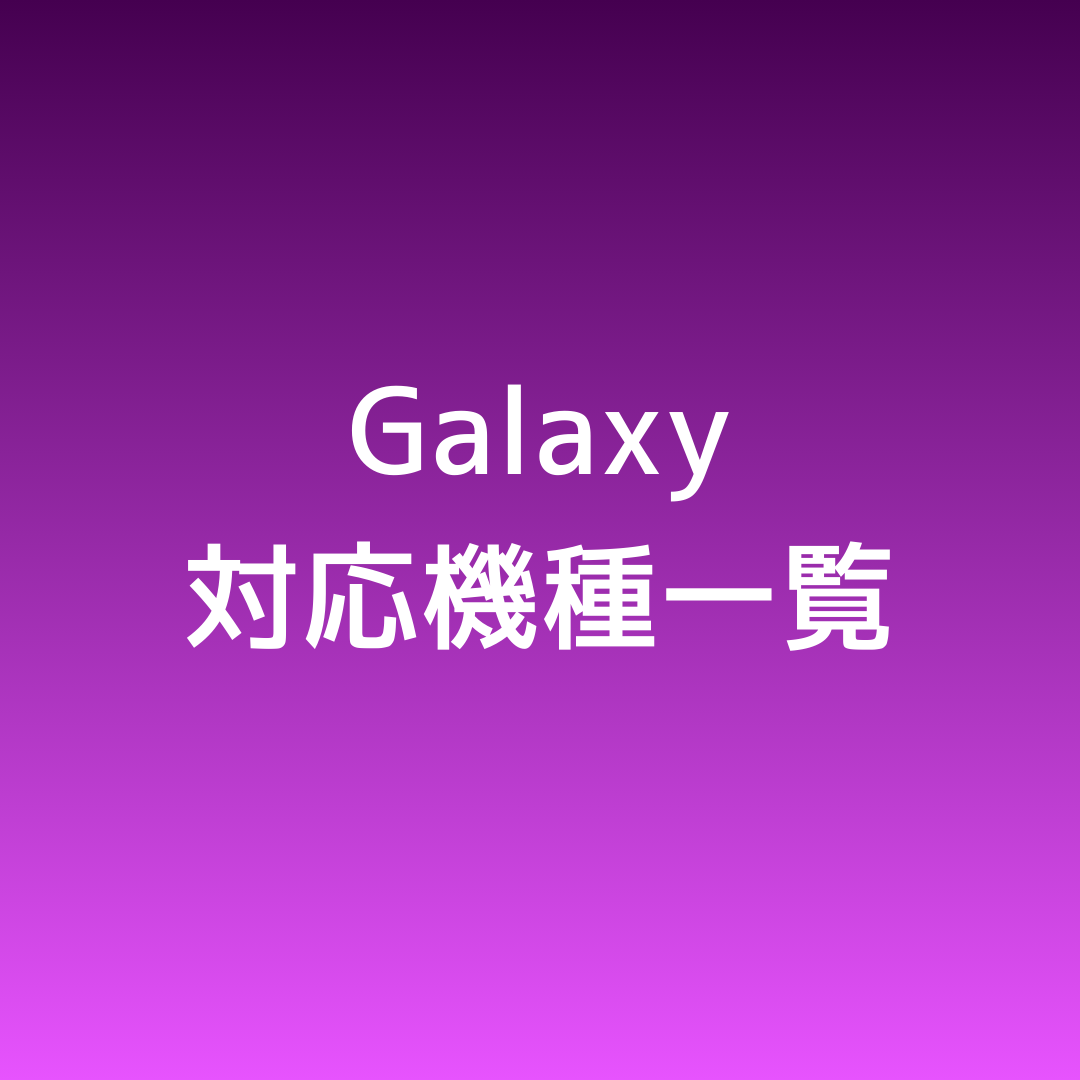 ✅Galaxy対応機種一覧
